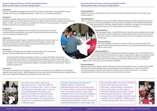Access to Statutory Services: from the perspective of both
Minority Ethnic Elders and External Organisations
Recommendation 1
Without the resources and beneﬁts assumed in the South of Wales, the North of Wales has to develop more
localised solutions.
Recommendation 2
There is a need for all organisations across North Wales to develop bespoke awareness-raising trainings that are
appropriate, economical and feasible. They should focus on all aspects of the Protected Characteristics
under the Equality Act 2010 (age; disability; gender reassignment; marriage and civil partnership;
pregnancy and maternity; race; religion and belief; sex; sexual orientation).
Recommendation 3
Multi-language buttons on the BCUHB and other statutory services websites would enable
service users to make an application for interpreting provision when they wish to access
the service. This low cost option would allow service users to progress their enquiry to
the next level.
Recommendation 4
The recommendation is that Service Provision of ESOL should be reviewed at both
regional and Welsh Assembly Government level, with new, guaranteed provisions being
made for service users.
Recommendation 5
The disparity between the ﬁndings and the activities of agencies (such as BCUHB and others)
illustrates a need for the development of a generic protocol across agencies to empower service
users to request interpretation services. As in the case of Health, the need was highlighted for
increased awareness with General Practitioners and frontline staﬀ in primary care ensuring that,
together with service users, the correct dialect is identiﬁed.
Recommendation 6
Statutory and voluntary agencies should tackle issues of lack of interpretation services in a joined-up and uniﬁed
fashion, with all sectors working under one united agenda, with clear agreement on how it will be funded:
informed by expertise that exists within both the voluntary sector and local communities. For example,
establishing a bank of trained community interpreters from across the region.
Access to Statutory Services: from the perspective of both
Minority Ethnic Elders and External Organisations
Conclusion 1
There are many diﬀerent languages and speciﬁc dialects spoken in North Wales, including Welsh and sign
language: lack of access to interpreting provision is linked to a risk to health and well-being.
Conclusion 2
Participants reported experiencing a lack of realisation, on the part of frontline staﬀ in both primary and
secondary health care and other statutory services in the North of Wales, that time, translation and outcome are
linked. In health care, these ﬁndings were repeated from the point of accessing support, to receiving
treatment, through to the transition to home-care.
Conclusion 3
In order to apply for a translation service, the service user must be able to read and
understand written English/Welsh: participants disclosed that they did not know what
services or help were available to them.
Conclusion 4
With varying levels of spoken English, participants said that when they are unwell, or in
crisis, they naturally prefer to communicate in their ﬁrst language. However, both
participants and service providers agreed continued and increased access to ESOL
classes would facilitate community cohesion.
Conclusion 5
The shortage of interpreters was universally commented upon, which surprised the
agencies, who were making their best eﬀorts to meet this need.
Currently, BCUHB “provide interpretation services via a contract with Wales Interpretation
and Translation Service (WITS). The Health Board have developed a protocol to guide staﬀ using
this service. BCUHB reported that staﬀ awareness of the policy requirement is raised regularly and
recognise that in practice interpretation support is not always actioned in a timely manner. They are
working to address this.”
Conclusion 6
This research was designed to bring together service users and providers to discuss diﬃcult issues standing on
opposite sides of the same coin. What transpired was a clear, open and honest communication, revealing that the
service users’ diﬃculties reﬂected service providers’ worries and concerns.
One family had to wait 15 years for an
appropriate service…“if you have diﬃculty
with your GP in primary care – there is no way
you’ll ever get to secondary care”. If you are
not understood within the primary care
system, you’ll never even reach secondary
care to know if there are problems or not.
This raises the question of the prevalence of
incidences of un-diagnosed health problems
in ME populations.
Participants disclosed some examples of
diabetes suﬀerers in hospital not
understanding the menu and having to wait
for family members to visit them in hospital in
order to translate for them, so they could
understand menus and instructions regarding
medicines and procedures prescribed. The
situation led to being presented with
inappropriate food, which in some cases led to
undesirable ﬂuctuations in blood-sugar levels.
Poor translation aﬀects not just the individual
but the whole family and the whole
community. Family members, sometimes a
child or young adult, are often asked to
translate in inappropriate situations, causing
embarrassment and distress. Participants
discussed fears of the dangers inherent in such
situations, of mis-translation of medical terms
– thereby placing further stress on the family.
Service Providers are aware, at a strategic level, of their duty of care to provide interpreting services: “Language is not a choice, it is a need. People do not choose their language or their circumstances”.
 
