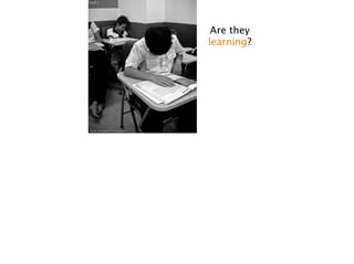 Are they 
learning?
 