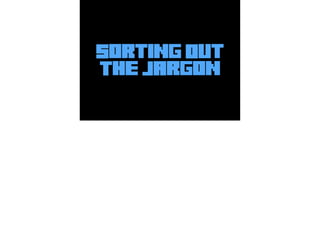 Sorting Out
The Jargon
 