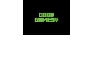 Good
Games?
 
