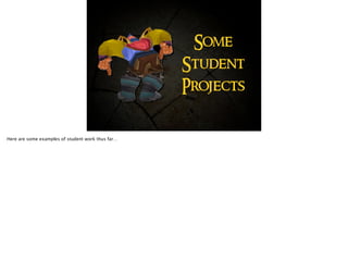 Some
Student
Projects
Here are some examples of student work thus far…
 