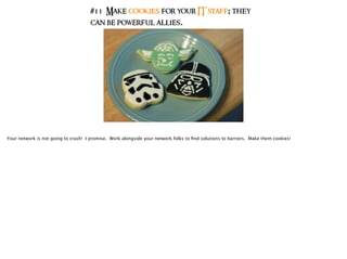 #11 Make cookies for your IT staff; they
can be powerful allies.
Your network is not going to crash! I promise. Work alongside your network folks to ﬁnd solutions to barriers. Make them cookies!
 