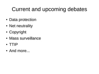 Current and upcoming debates
● Data protection
● Net neutrality
● Copyright
● Mass surveillance
● TTIP
● And more...
 