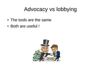 Advocacy vs lobbying
● The tools are the same
● Both are useful !
 