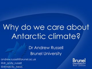 Why do we care about Antarctic climate? Dr Andrew Russell Brunel University [email_address] @dr_andy_russell @Antarctic_news 