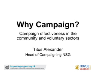 Why Campaign?
 Campaign effectiveness in the
community and voluntary sectors

        Titus Alexander
    Head of Campaigning NSG
 