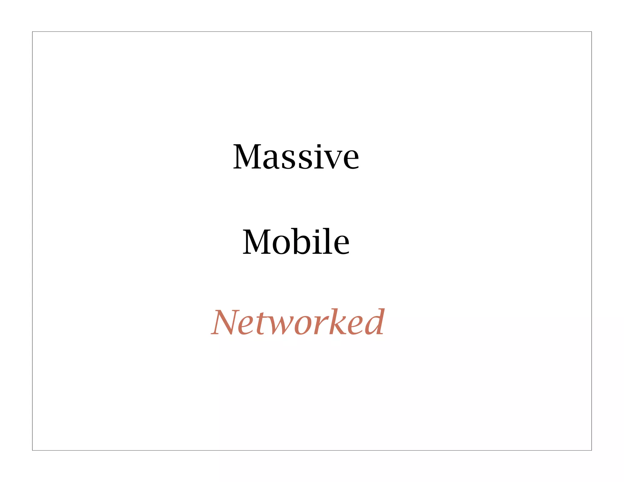 Massive

 Mobile

Networked
 