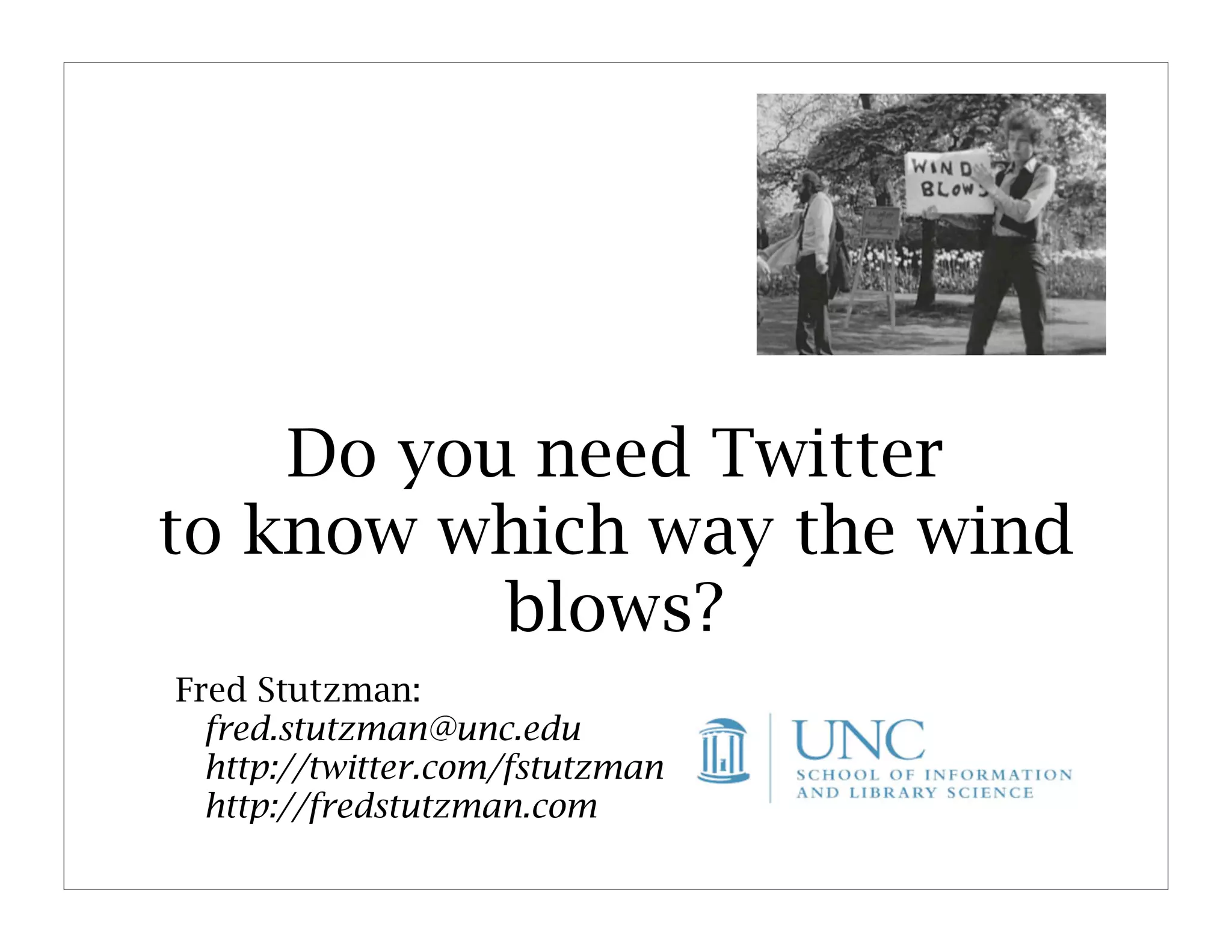 Do you need Twitter
to know which way the wind
          blows?
Fred Stutzman:
  fred.stutzman@unc.edu
  http://twitter.com/fstutzman
  http://fredstutzman.com
 