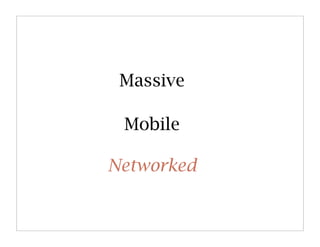 Massive

 Mobile

Networked
 