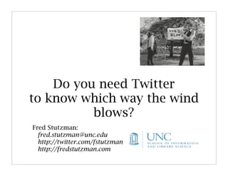 Do you need Twitter
to know which way the wind
          blows?
Fred Stutzman:
  fred.stutzman@unc.edu
  http://twitter.com/fstutzman
  http://fredstutzman.com
 