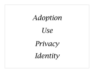 Adoption
  Use
Privacy
Identity
 