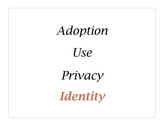 Adoption
  Use
Privacy
Identity
 