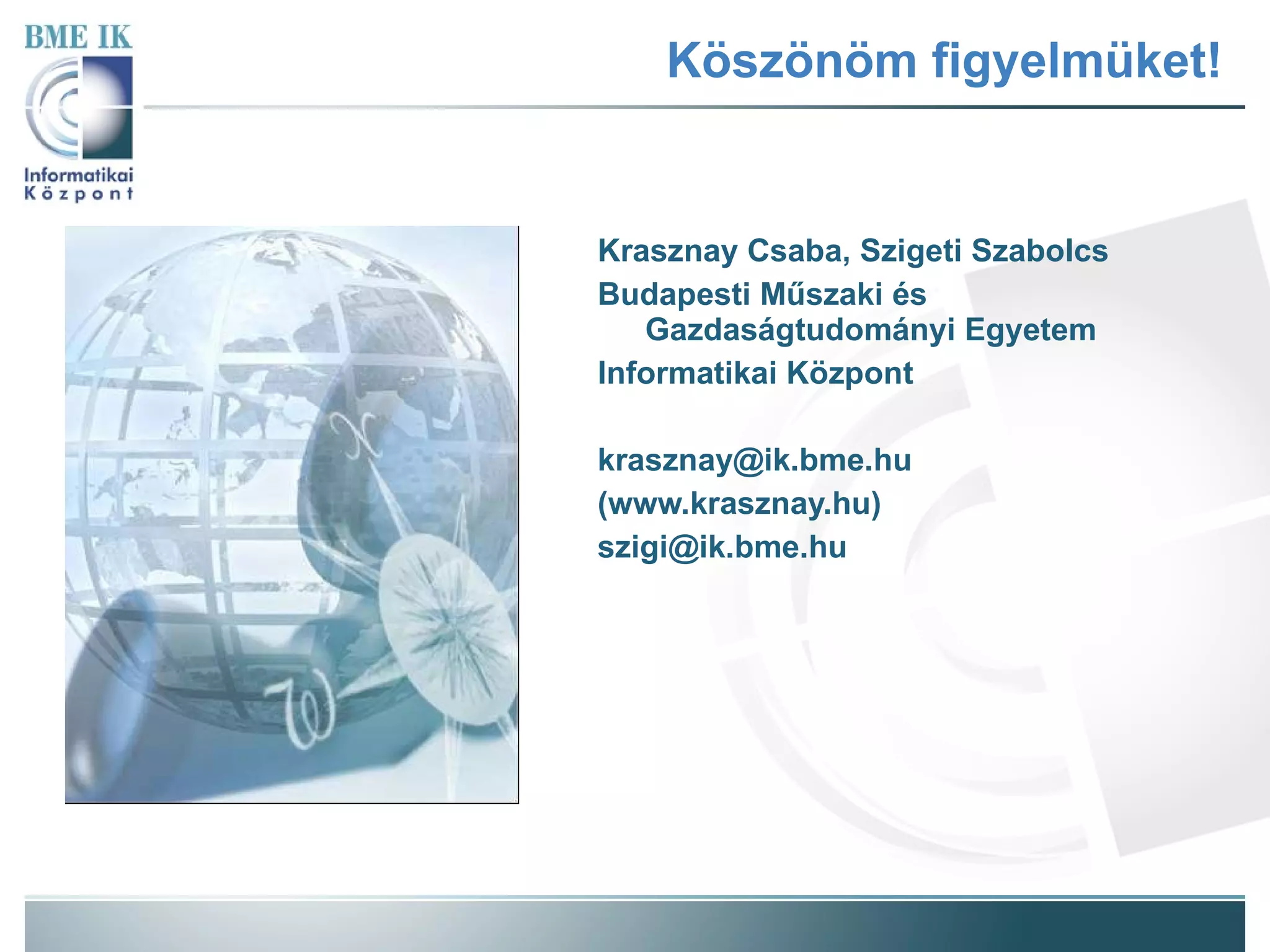 Köszönöm figyelmüket! Krasznay Csaba, Szigeti Szabolcs Budapesti Műszaki és Gazdaságtudományi Egyetem Informatikai Központ [email_address] (www.krasznay.hu) [email_address] 