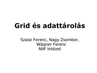 Grid és adattárolás
 Szalai Ferenc, Nagy Zsombor,
         Wágner Ferenc
          NIIF Intézet
 