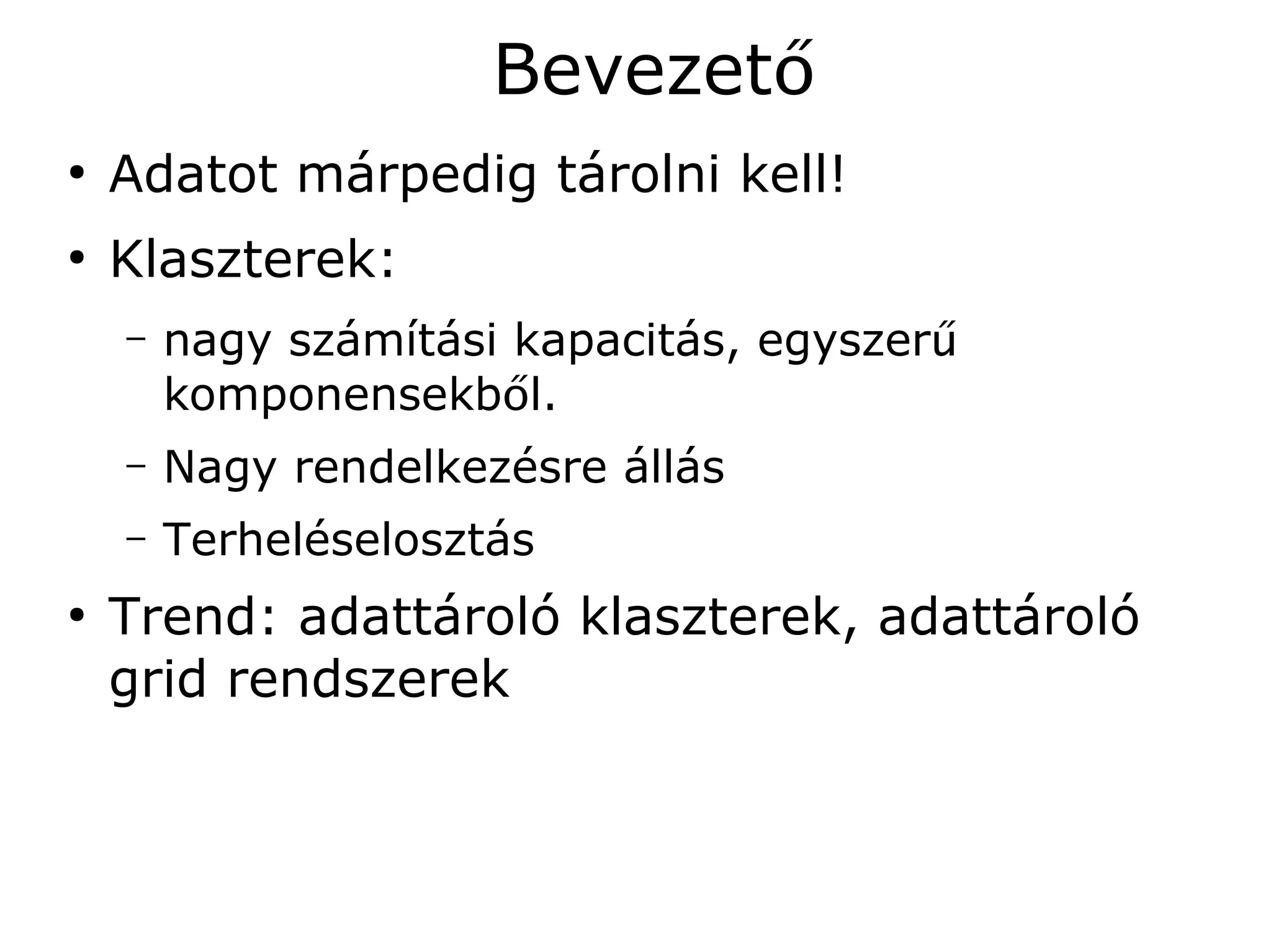 Bevezető
●
    Adatot márpedig tárolni kell!
●
    Klaszterek:
    –   nagy számítási kapacitás, egyszerű
        komponensekből.
    –   Nagy rendelkezésre állás
    –   Terheléselosztás
●
    Trend: adattároló klaszterek, adattároló
    grid rendszerek
 