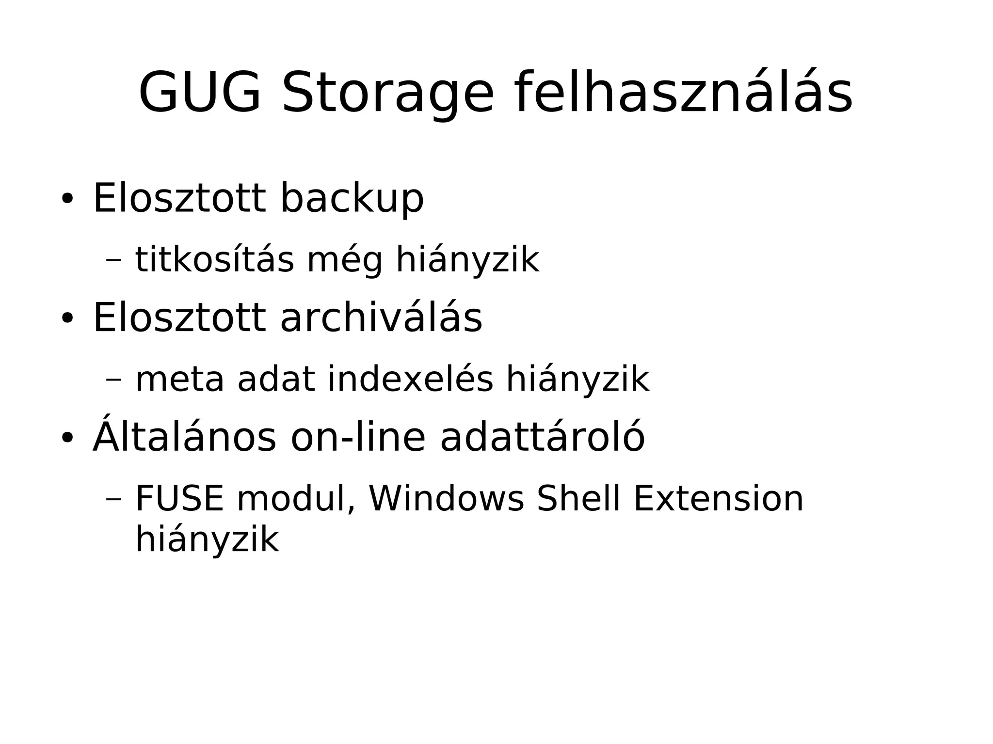 GUG Storage felhasználás
●   Elosztott backup
    –   titkosítás még hiányzik
●   Elosztott archiválás
    –   meta adat indexelés hiányzik
●   Általános on-line adattároló
    –   FUSE modul, Windows Shell Extension
        hiányzik
 