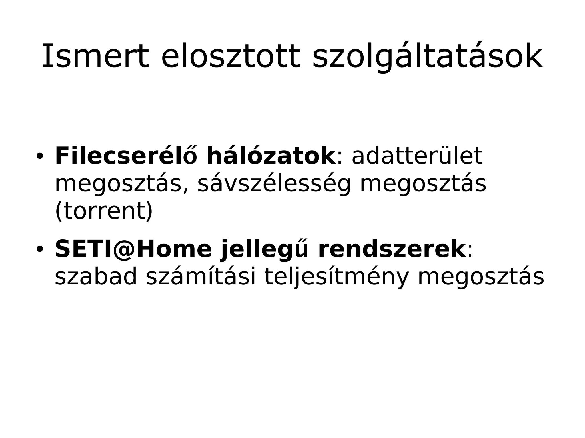 Ismert elosztott szolgáltatások

●   Filecserélő hálózatok: adatterület
    megosztás, sávszélesség megosztás
    (torrent)
●   SETI@Home jellegű rendszerek:
    szabad számítási teljesítmény megosztás
 