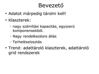 Bevezető
●
    Adatot márpedig tárolni kell!
●
    Klaszterek:
    –   nagy számítási kapacitás, egyszerű
        komponensekből.
    –   Nagy rendelkezésre állás
    –   Terheléselosztás
●
    Trend: adattároló klaszterek, adattároló
    grid rendszerek
 