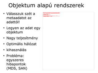 Objektum alapú rendszerek
●
    Válasszuk szét a     Title:/home/szferi/my/presentations/bm
                         Creator:Dia v۰.۹٥
                         CreationDate:Fri Feb ۲۳ ۱۲: ۰۰: ۲۲ ۲۰۰۷
                                                     ۰
    metaadatot az
    adattól!
●
    Legyen az adat egy
    objektum
●
    Nagy teljesítmény
●
    Optimális hálózat
●
    kihasználás
●
    Probléma:
    egyszeres
    hibapontok
    (MDS, SAN)
 