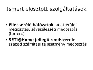 Ismert elosztott szolgáltatások

●   Filecserélő hálózatok: adatterület
    megosztás, sávszélesség megosztás
    (torrent)
●   SETI@Home jellegű rendszerek:
    szabad számítási teljesítmény megosztás
 