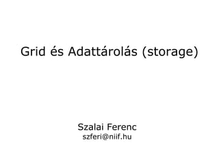 Grid és Adattárolás (storage)




         Szalai Ferenc
          szferi@niif.hu
 