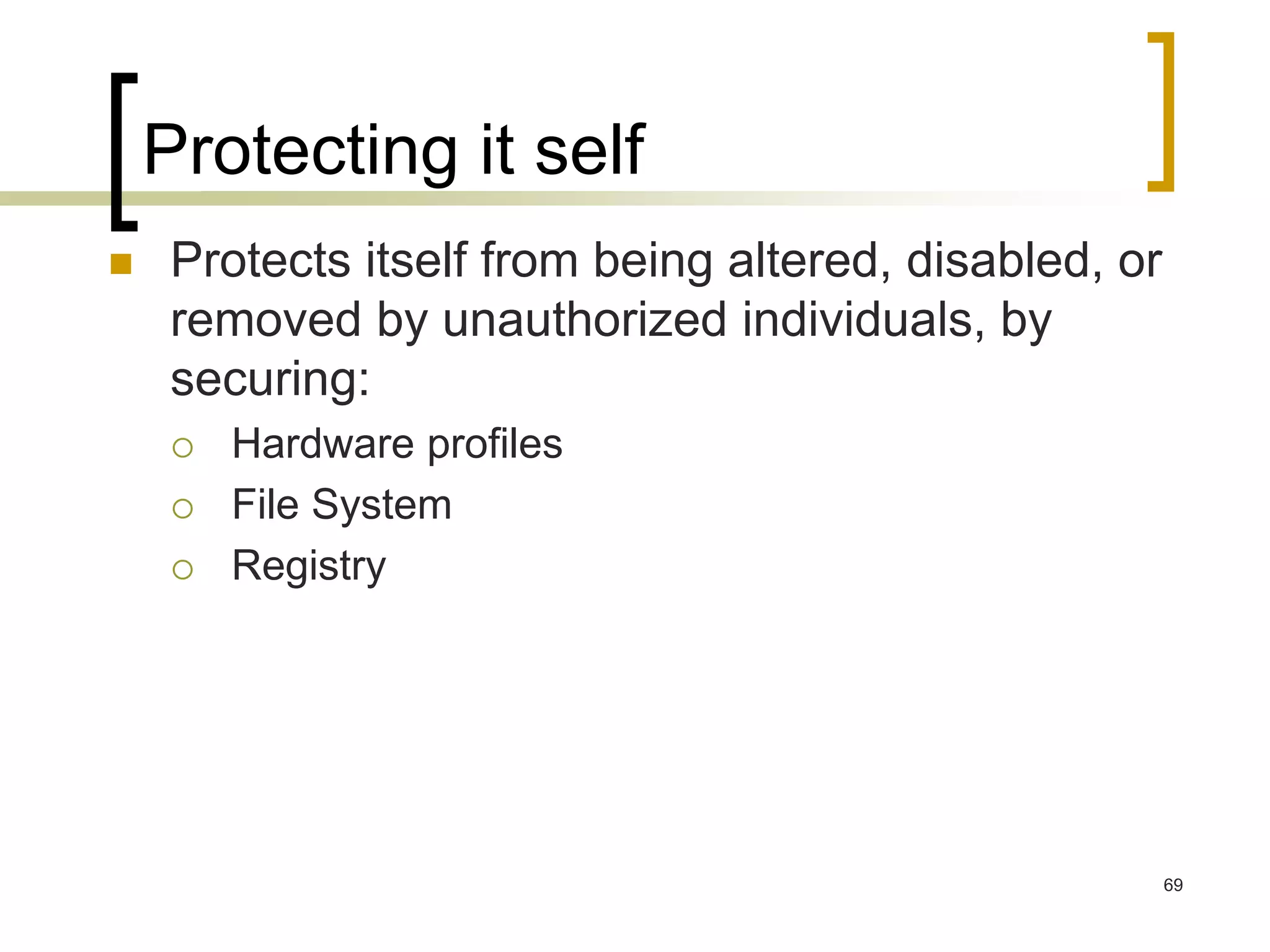 69
Protecting it self
 Protects itself from being altered, disabled, or
removed by unauthorized individuals, by
securing:
 Hardware profiles
 File System
 Registry
 