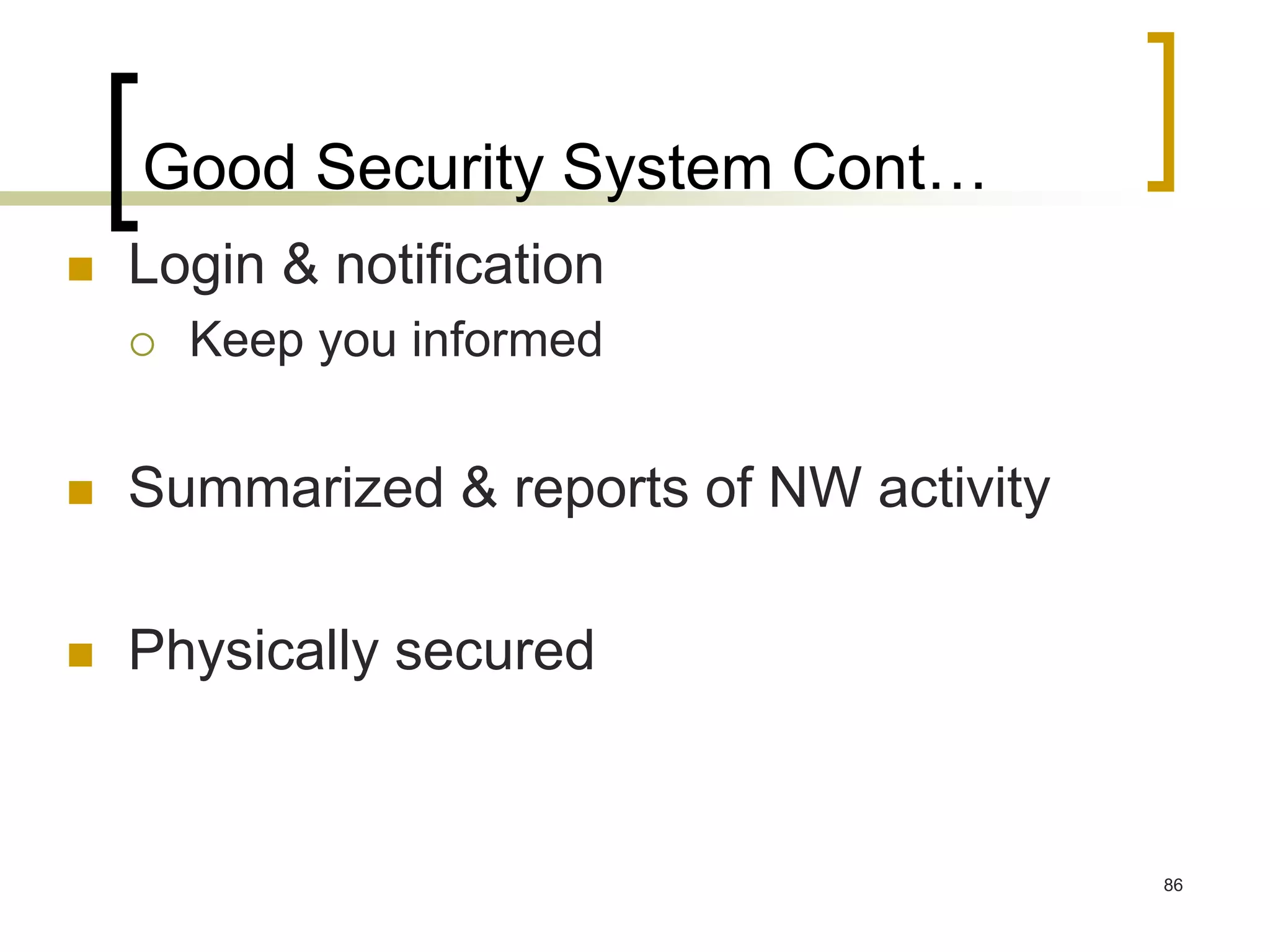 86
Good Security System Cont…
 Login & notification
 Keep you informed
 Summarized & reports of NW activity
 Physically secured
 