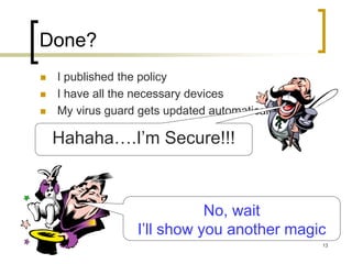13
Done?
 I published the policy
 I have all the necessary devices
 My virus guard gets updated automatically
Hahaha….I’m Secure!!!
No, wait
I’ll show you another magic
 