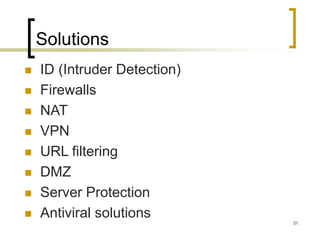 31
Solutions
 ID (Intruder Detection)
 Firewalls
 NAT
 VPN
 URL filtering
 DMZ
 Server Protection
 Antiviral solutions
 