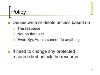65
Policy
 Denies write or delete access based on
 The resource
 Not on the user
 Even Sys Admin cannot do anything
 If need to change any protected
resource first unlock the resource
 