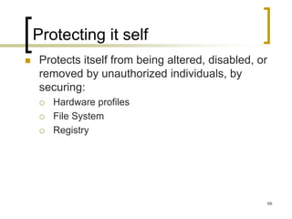 69
Protecting it self
 Protects itself from being altered, disabled, or
removed by unauthorized individuals, by
securing:
 Hardware profiles
 File System
 Registry
 
