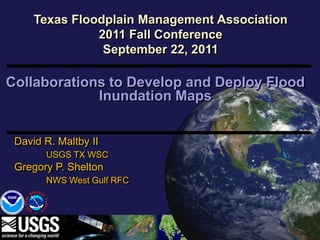 Texas Floodplain Management Association
               2011 Fall Conference
                September 22, 2011

Collaborations to Develop and Deploy Flood
             Inundation Maps


 David R. Maltby II
       USGS TX WSC
 Gregory P. Shelton
       NWS West Gulf RFC
 