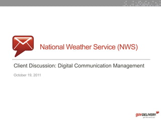 National Weather Service (NWS)

    Client Discussion: Digital Communication Management
    October 19, 2011




1
 