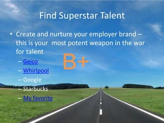 Find Superstar TalentCreate and nurture your employer brand – this is your  most potent weapon in the war for talentGeicoWhirlpoolGoogleStarbucksMy favoriteB+