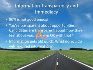 Information Transparency and Immediacy90% is not good enough.  You’re transparent about opportunities.  Candidates are transparent about how they feel about you.  Are you OK with that?Information gets old quick. What do you do with expired information?A-