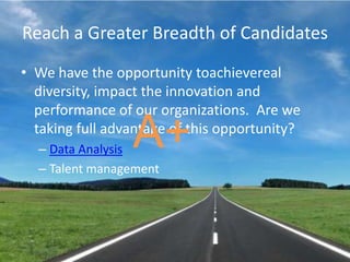 Reach a Greater Breadth of CandidatesWe have the opportunity toachievereal diversity, impact the innovation and performance of our organizations.  Are we taking full advantage of this opportunity?Data AnalysisTalent managementA+