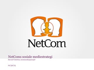 01/30/15
NetComs sosiale mediestrategi
Øyvind Vederhus, kommunikasjonssjef
 