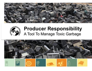 Producer Responsibility
A Tool To Manage Toxic Garbage
 