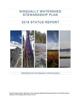 NISQUALLY WATERSHED
STEWARDSHIP PLAN
2018 STATUS REPORT
PREPARED FOR THE NISQUALLY RIVER COUNCIL
Recommended citation: McCartan, Emily. Nisqually Watershed Stewardship Plan: 2018 Status Report.
Olympia, WA: Nisqually River Council, 2019.
 