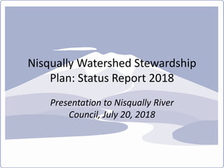Nisqually Watershed Stewardship
Plan: Status Report 2018
Presentation to Nisqually River
Council, July 20, 2018
 