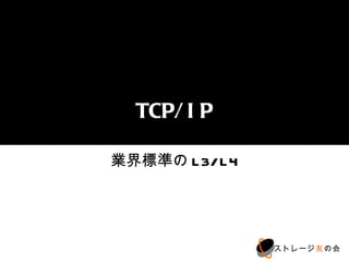 TCP/IP

業界標準のL3/L4




             ストレージ友の会
 