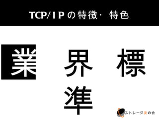 TCP/IPの特徴・特色




業界標準
           ストレージ友の会
 