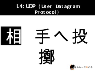 L4:UDP (User Datagram Protocol)




相 手へ投擲
                         ストレージ友の会
 