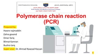 Polymerase chain reaction
(PCR)
Prepared by
Hawre najmaddin
Zahra govand
Omer fariq
Blimat Kamran
Bushra tarq
Super visor :Dr. Ahmad Nawzad Hassan
1
 