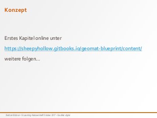 Bertram Bühner • E-Learning-Netzwerktreff Oktober 2017 • GeoMat digital
Konzept
Erstes Kapitel online unter
https://sheepyhollow.gitbooks.io/geomat-blueprint/content/
weitere folgen…
 
