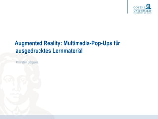 Augmented Reality: Multimedia-Pop-Ups für
Thorsten Jörgens
ausgedrucktes Lernmaterial
 