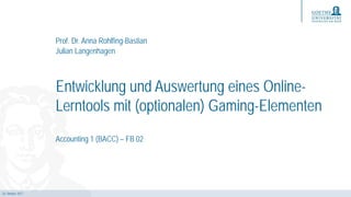 24. Oktober 2017
Entwicklung und Auswertung eines Online-
Lerntools mit (optionalen) Gaming-Elementen
Accounting 1 (BACC) – FB 02
Prof. Dr. Anna Rohlfing-Bastian
Julian Langenhagen
 