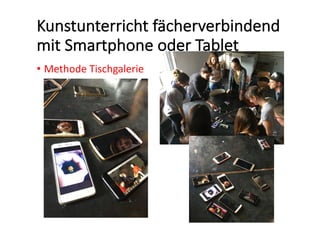Kunstunterricht	fächerverbindend	
mit	Smartphone	oder	Tablet
• Methode	Tischgalerie
 