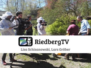 RiedbergTV
Lisa Schisanowski, Lars Gröber
 