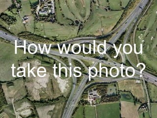 How would you
take this photo?
 